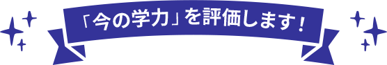 「今の学力」を評価します！