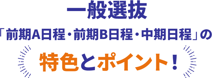 一般選抜「前期A日程・前期B日程・中期日程」の特色とポイント！